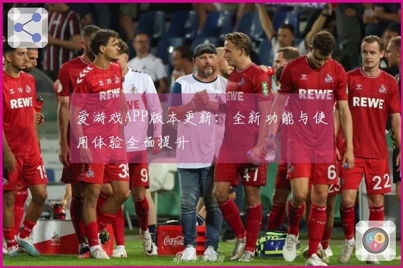 爱游戏APP版本更新：全新功能与使用体验全面提升
