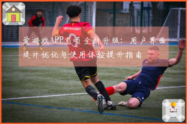 爱游戏APP首页全新升级：用户界面设计优化与使用体验提升指南