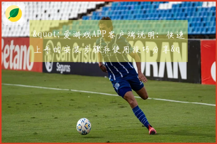 "爱游戏APP客户端说明:快速上手的安装步骤和使用技巧分享"