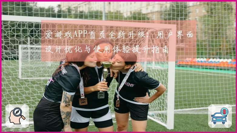 爱游戏APP首页全新升级:用户界面设计优化与使用体验提升指南