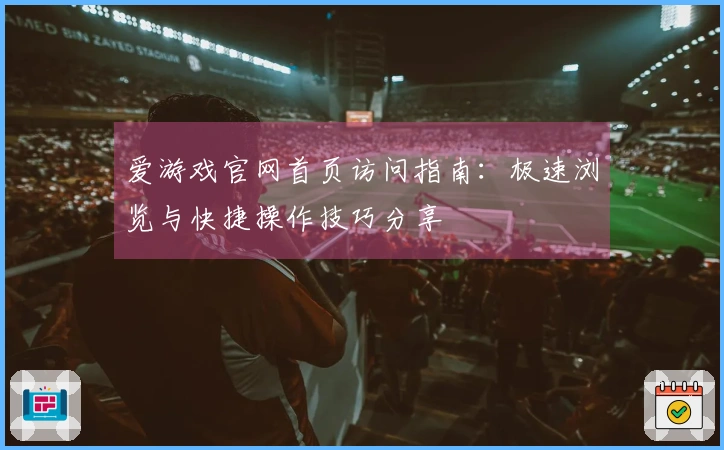 爱游戏官网首页访问指南：极速浏览与快捷操作技巧分享