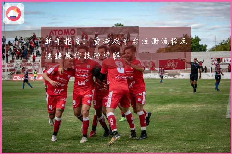 新手指南：爱游戏平台注册流程及快捷操作技巧详解