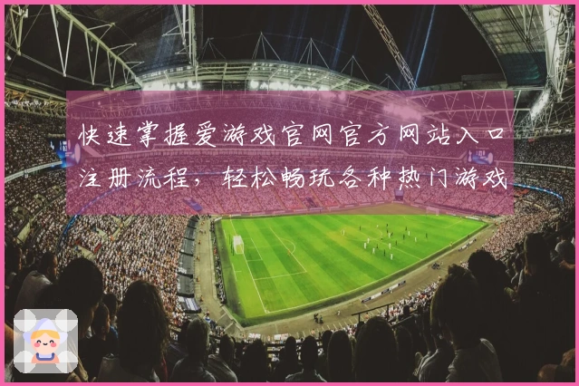 快速掌握爱游戏官网官方网站入口注册流程，轻松畅玩各种热门游戏体验