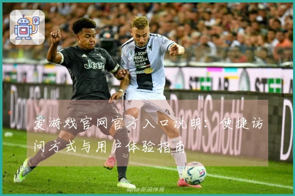 爱游戏官网官方入口说明：便捷访问方式与用户体验指南