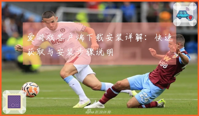 爱游戏客户端下载安装详解：快速获取与安装步骤说明