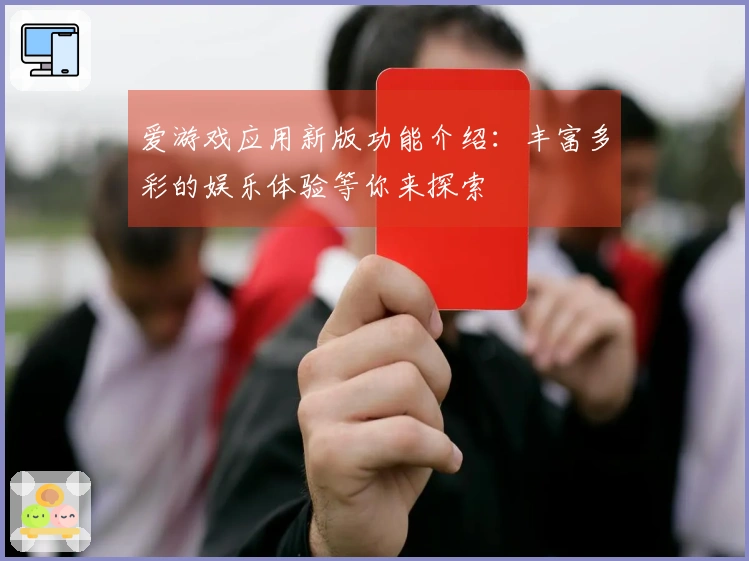 爱游戏应用新版功能介绍：丰富多彩的娱乐体验等你来探索